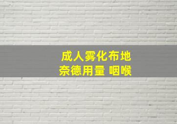 成人雾化布地奈德用量 咽喉